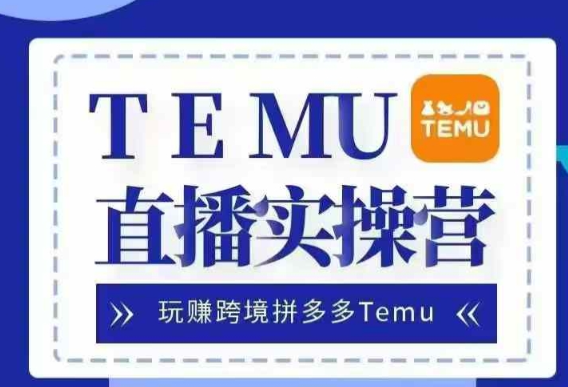 Temu直播实战营，玩赚跨境拼多多Temu，国内电商卷就出海赚美金-千木学社