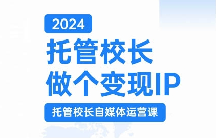 2024托管校长做个变现IP，托管校长自媒体运营课，利用短视频实现校区利润翻番-千木学社