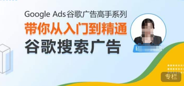 Google Ads谷歌广告高手 – 搜索广告，带你从入门到精通谷歌搜索广告-千木学社