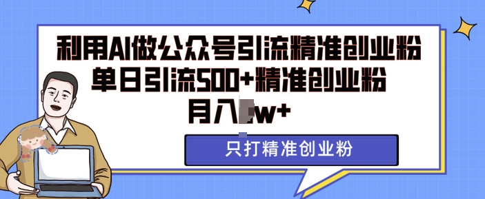 利用AI矩阵做公众号引流精准创业粉，单日引流500+精准创业粉，月入过w【揭秘】-千木学社