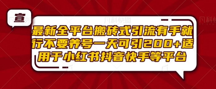 最新全平台搬砖式引流有手就行不要养号一天可引200+项目粉适用于小红书抖音快手等平台-千木学社