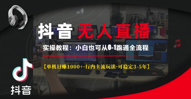 抖音无人直播实操教程【单机日入1k+行内主流玩法可稳定3-5年】小白也可从0-1跑通全流程【揭秘】-千木学社