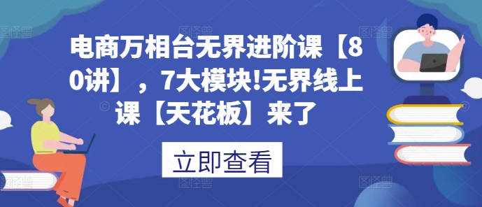 电商万相台无界进阶课【80讲】，7大模块!无界线上课【天花板】来了-千木学社