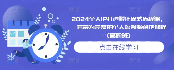 2024个人IP打造孵化模式流程课，一套最为完整的个人短视频落地课程(高阶班)-千木学社