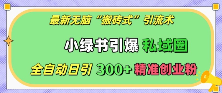 最新无脑“搬砖式”引流术，小绿书引爆私域圈，全自动日引300+精准创业粉【揭秘】-千木学社