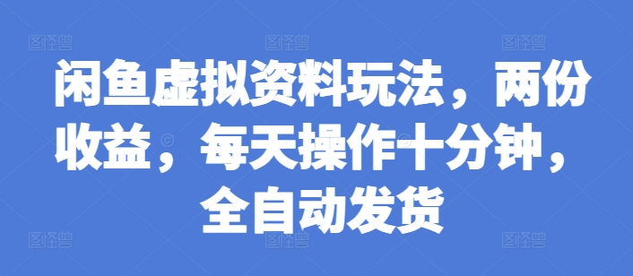 闲鱼虚拟资料玩法，两份收益，每天操作十分钟，全自动发货【揭秘】-千木学社