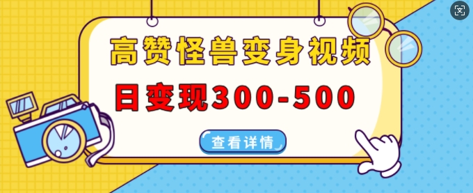 高赞怪兽变身视频制作，日变现300-500，多平台发布(抖音、视频号、小红书)-千木学社