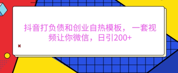 抖音打负债和创业自热模板， 一套视频让你微信，日引200+【揭秘】-千木学社