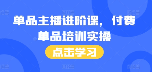 单品主播进阶课，付费单品培训实操，46节完整+话术本-千木学社